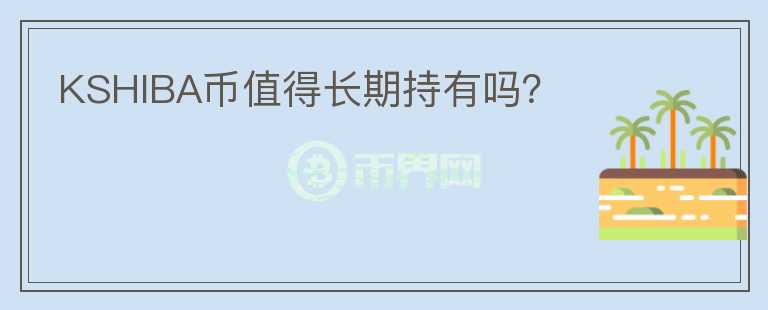 KSHIBA幣值得長期持有嗎？