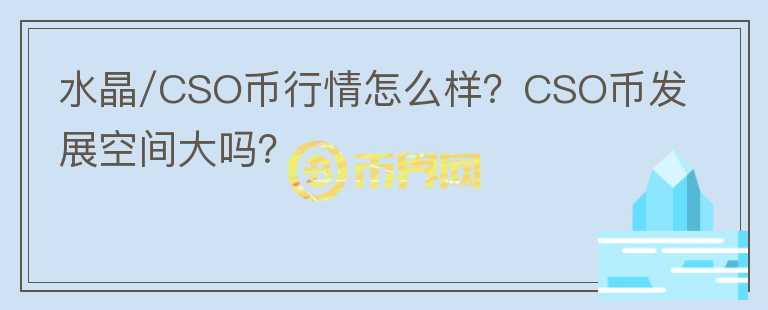 水晶/CSO幣行情怎么樣？CSO幣發(fā)展空間大嗎？