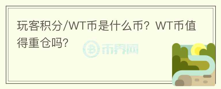 玩客積分/WT幣是什么幣？WT幣值得重倉嗎？