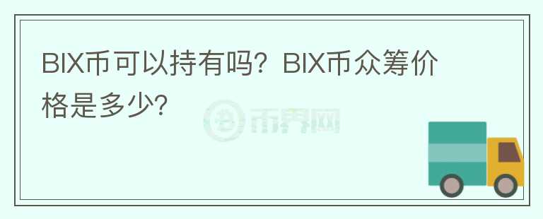 BIX幣可以持有嗎？BIX幣眾籌價格是多少？