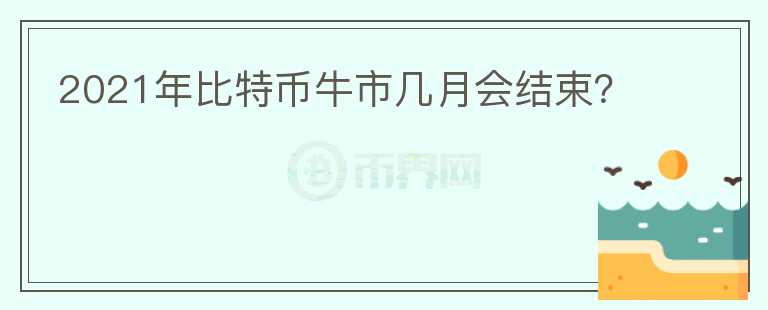 2021年比特幣牛市幾月會結(jié)束？