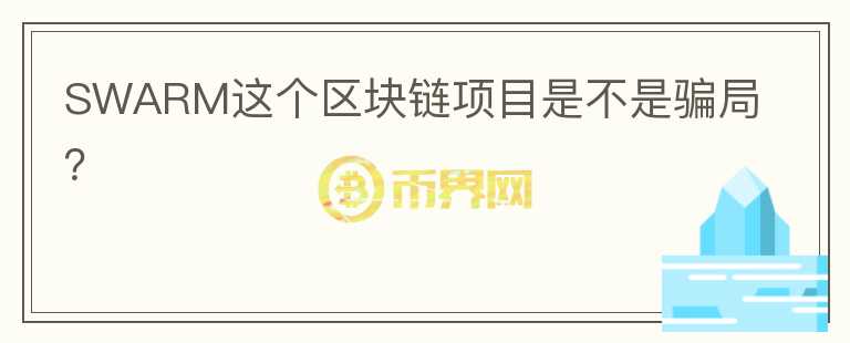 SWARM這個(gè)區(qū)塊鏈項(xiàng)目是不是騙局？