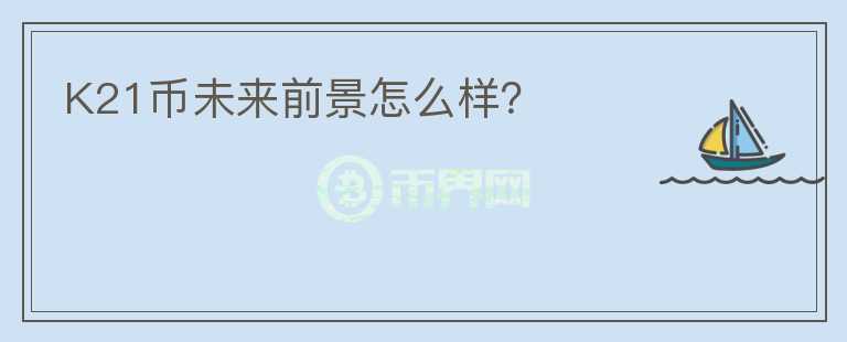 K21幣未來前景怎么樣？