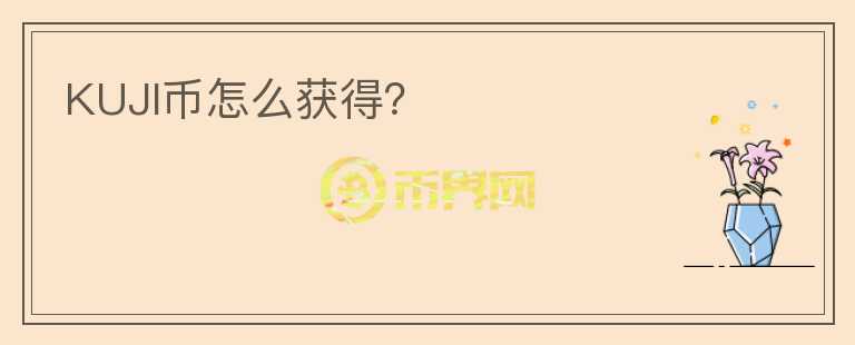 KUJI幣怎么獲得？
