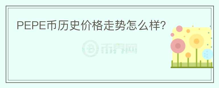 PEPE幣歷史價格走勢怎么樣？
