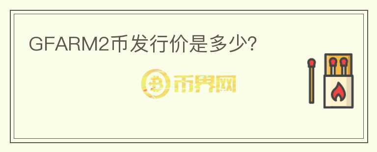 GFARM2幣發(fā)行價(jià)是多少？