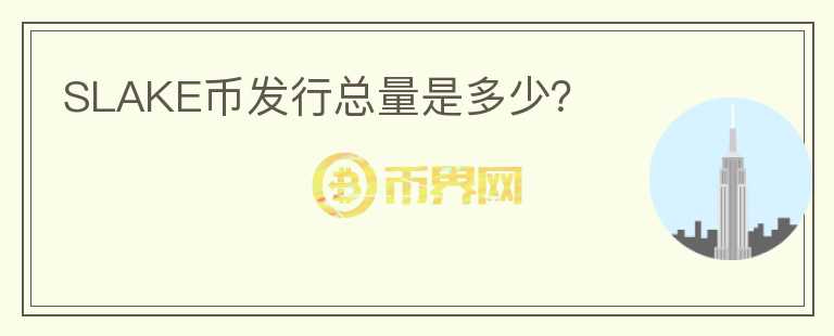 SLAKE幣發(fā)行總量是多少？