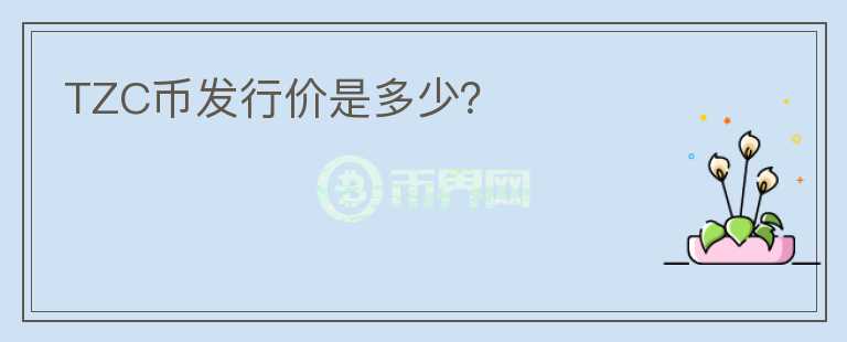 TZC幣發(fā)行價是多少？