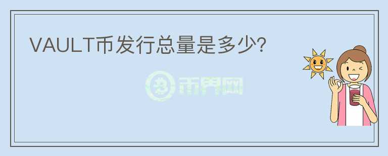 VAULT幣發(fā)行總量是多少？