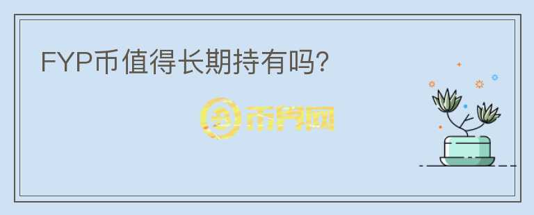 FYP幣值得長(zhǎng)期持有嗎？