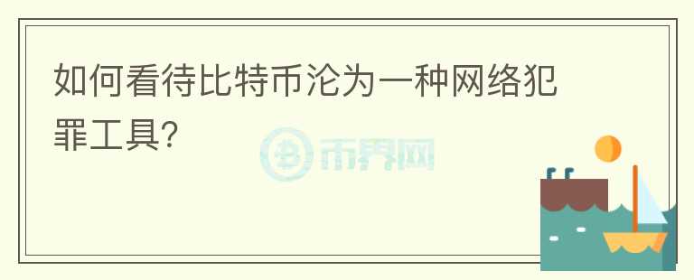 如何看待比特幣淪為一種網(wǎng)絡(luò)犯罪工具？