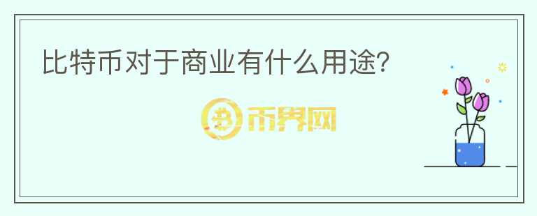 比特幣對(duì)于商業(yè)有什么用途？