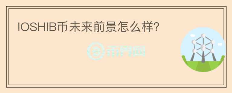 IOSHIB幣未來前景怎么樣？