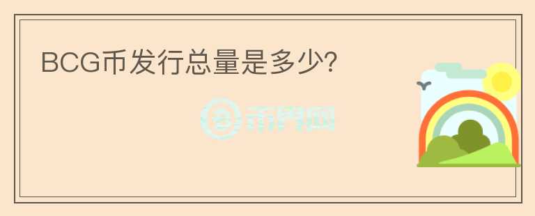 BCG幣發(fā)行總量是多少？