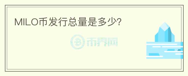 MILO幣發(fā)行總量是多少？