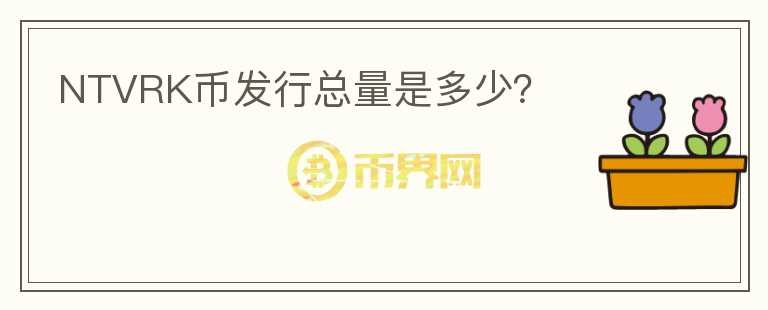 NTVRK幣發(fā)行總量是多少？