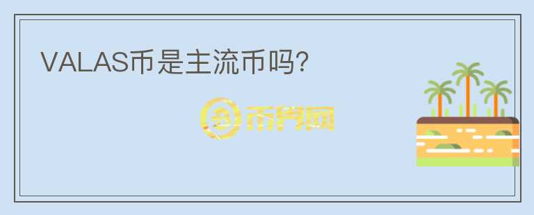 VALAS幣是主流幣嗎？