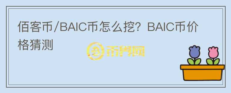 佰客幣/BAIC幣怎么挖？BAIC幣價格猜測
