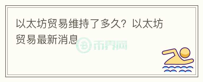 以太坊貿(mào)易維持了多久？以太坊貿(mào)易最新消息