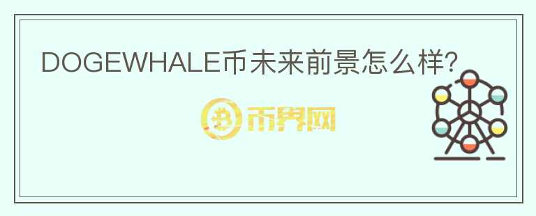DOGEWHALE幣未來(lái)前景怎么樣？