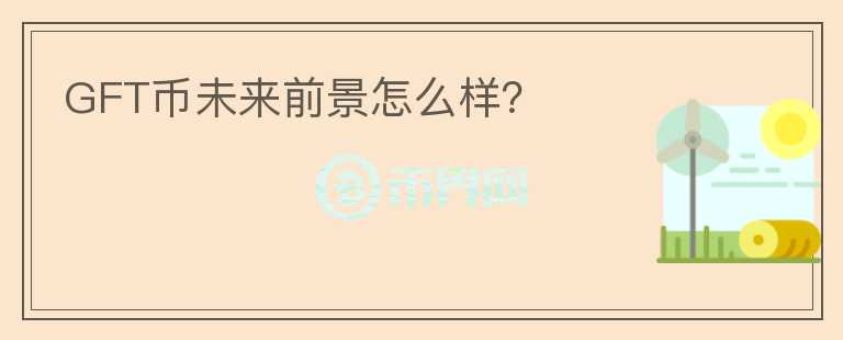 GFT幣未來前景怎么樣？
