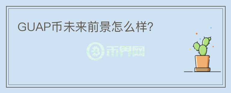 GUAP幣未來(lái)前景怎么樣？