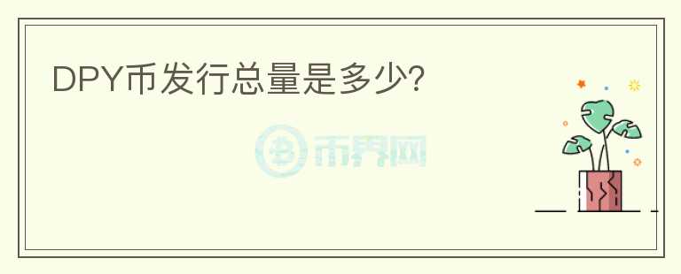DPY幣發(fā)行總量是多少？