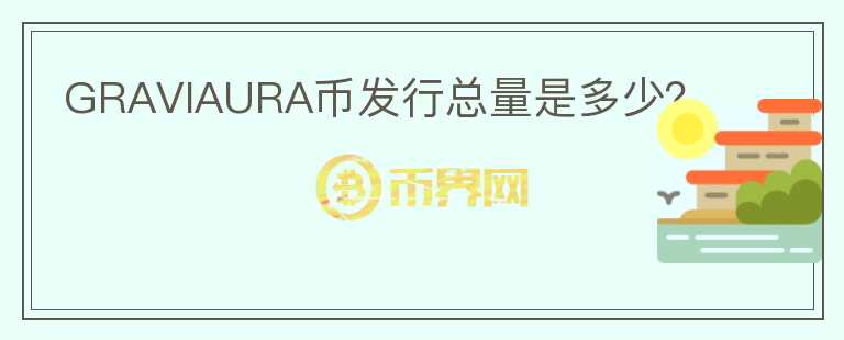 GRAVIAURA幣發(fā)行總量是多少？
