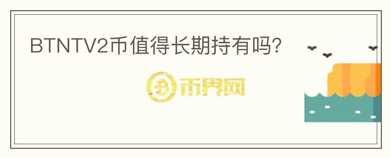 BTNTV2幣值得長期持有嗎？