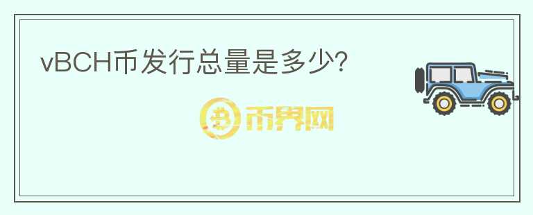 vBCH幣發(fā)行總量是多少？