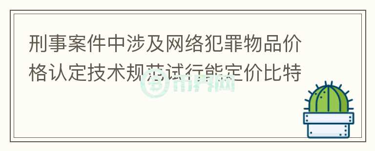 刑事案件中涉及網絡犯罪物品價格認定技術規(guī)范試行能定價比特幣嗎？