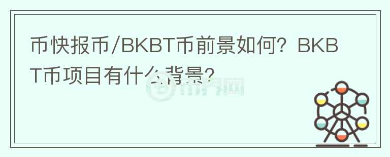 幣快報幣/BKBT幣前景如何？BKBT幣項目有什么背景？