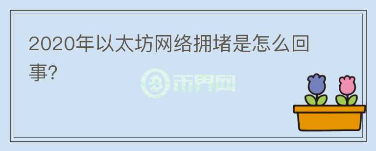 2020年以太坊網(wǎng)絡(luò)擁堵是怎么回事？