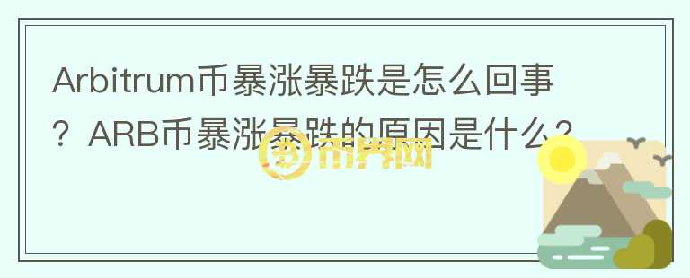 Arbitrum幣暴漲暴跌是怎么回事？ARB幣暴漲暴跌的原因是什么？