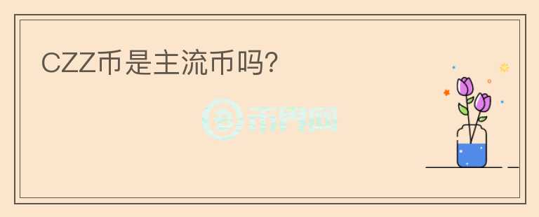 CZZ幣是主流幣嗎？
