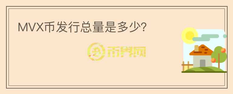 MVX幣發(fā)行總量是多少？