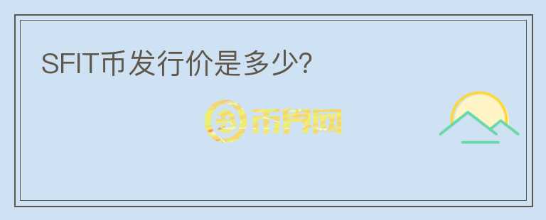 SFIT幣發(fā)行價(jià)是多少？