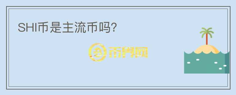 SHI幣是主流幣嗎？
