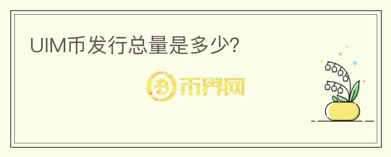 UIM幣發(fā)行總量是多少？
