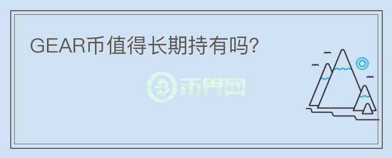 GEAR幣值得長(zhǎng)期持有嗎？