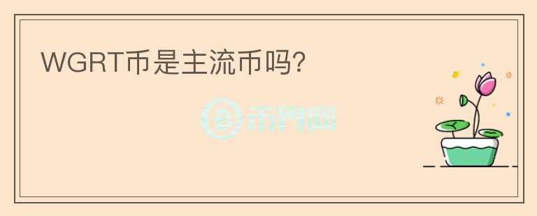 WGRT幣是主流幣嗎？
