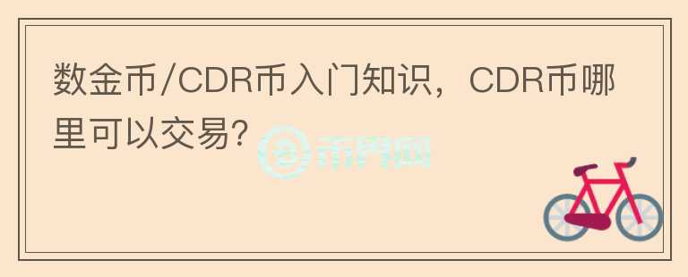 數(shù)金幣/CDR幣入門知識，CDR幣哪里可以交易？