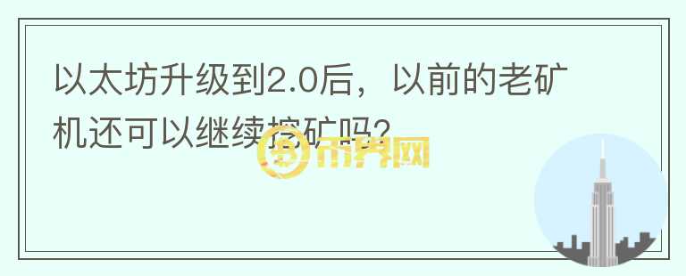 以太坊升級到2.0后，以前的老礦機(jī)還可以繼續(xù)挖礦嗎？