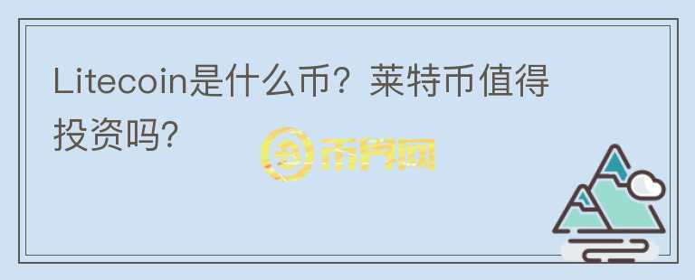 Litecoin是什么幣？萊特幣值得投資嗎？