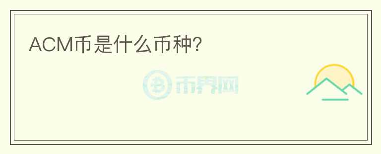 ACM幣是什么幣種？