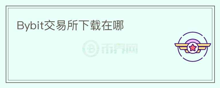 Bybit交易所下載在哪
