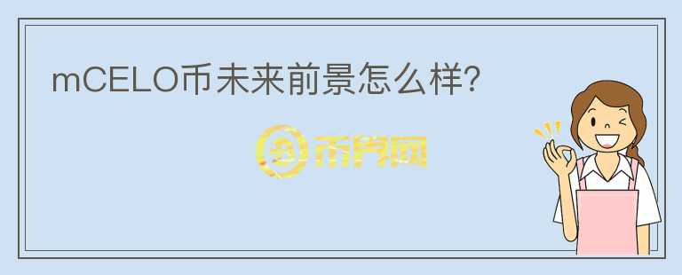 mCELO幣未來前景怎么樣？