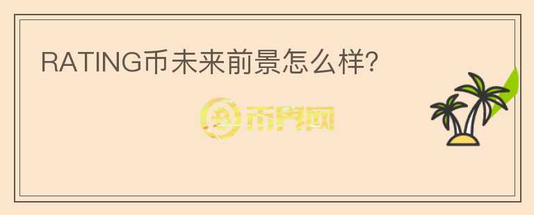 RATING幣未來(lái)前景怎么樣？