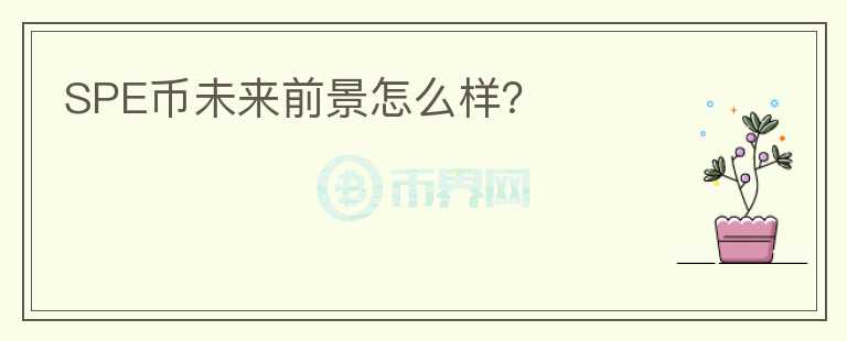 SPE幣未來前景怎么樣？
