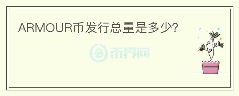 ARMOUR幣發(fā)行總量是多少？